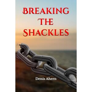 Ahern, Mr Denis Breaking The Shackles: Empowering your body, mind and spirit to unchain to the rhythm Ahern, Mr Denis Breaking The Shackles: Empowering your body, mind and spirit to unchain to the rhythm