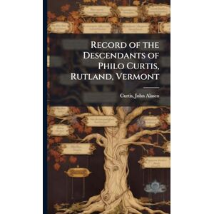 United Record of the Descendants of Philo Curtis, Rutland, Vermont United Record of the Descendants of Philo Curtis, Rutland, Vermont