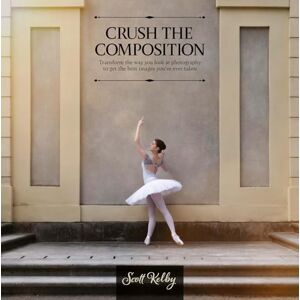 Scott Crush the Composition: Transform the Way You Look at Photography to Get the Best Images You've Ever Taken Scott Crush the Composition: Transform the Way You Look at Photography to Get the Best Images You've Ever Taken