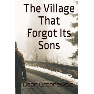 Groenewald, Deon The Village That Forgot Its Sons (The Village Series: A Five-Book Literary Journey Through Masculine Healing) Groenewald, Deon The Village That Forgot Its Sons (The Village Series: A Five-Book Literary Journey Through Masculine Healing)