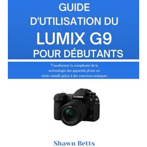 Betts, Shawn GUIDE D'UTILISATION DU LUMIX G9 POUR DÉBUTANTS: Transformer la complexité de la technologie des appareils photo en récits créatifs grâce à des exercices pratiques Betts, Shawn GUIDE D'UTILISATION DU LUMIX G9 POUR DÉBUTANTS: Transformer la complexité de la technologie des appareils photo en récits créatifs grâce à des exercices pratiques