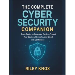 KNOX, RILEY The Complete Cyber Security Companion: From Basics to Advanced Tactics—Protect Your Devices, Networks, and Cloud with Confidence (Code Without Limits: The Riley Knox Programming Collection) KNOX, RILEY The Complete Cyber Security Companion: From Basics to Advanced Tactics—Protect Your Devices, Networks, and Cloud with Confidence (Code Without Limits: The Riley Knox Programming Collection)