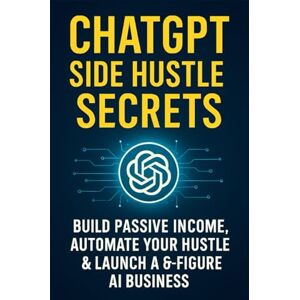 Steel, Victor ChatGPT Side Hustle Secrets: Build Passive Income, Automate Your Hustle & Launch a 6-Figure AI Business Steel, Victor ChatGPT Side Hustle Secrets: Build Passive Income, Automate Your Hustle & Launch a 6-Figure AI Business