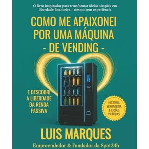 Marques, Luis Como Me Apaixonei por uma Máquina de Vending: E Descobri a Liberdade da Renda Passiva Marques, Luis Como Me Apaixonei por uma Máquina de Vending: E Descobri a Liberdade da Renda Passiva