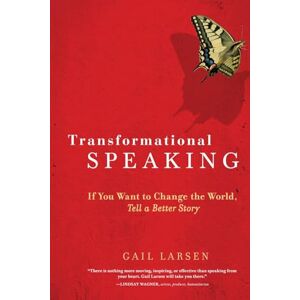 Larsen, Gail Transformational Speaking: If You Want to Change the World, Tell a Better Story Larsen, Gail Transformational Speaking: If You Want to Change the World, Tell a Better Story