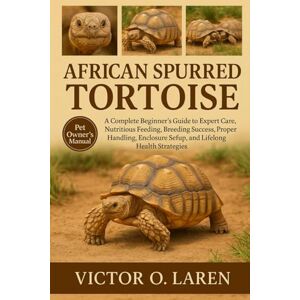 LAREN, VICTOR O. AFRICAN SPURRED TORTIOSE: The Complete Beginner’s Roadmap to Expert Pet Care, Nutritious Feeding, Breeding Mastery, Thoughtful Grooming, Optimal ... ... Health, and Proven Lifelong Care Strategies LAREN, VICTOR O. AFRICAN SPURRED TORTIOSE: The Complete Beginner’s Roadmap to Expert Pet Care, Nutritious Feeding, Breeding Mastery, Thoughtful Grooming, Optimal ... ... Health, and Proven Lifelong Care Strategies