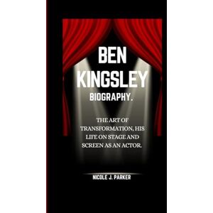 J. Parker, Nicole Ben Kingsley Biography.: The Art of Transformation, His Life on Stage and Screen as an Actor. J. Parker, Nicole Ben Kingsley Biography.: The Art of Transformation, His Life on Stage and Screen as an Actor.