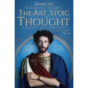 Datsenko, Andrii Marcus` Elements of Joy. Book I. The Art of Stoic Thought: A Geometric Guide to Happiness, built upon his Meditations by Emperor Marcus Aurelius, for his son Commodus. (A Stoic Atlas) Datsenko, Andrii Marcus` Elements of Joy. Book I. The Art of Stoic Thought: A Geometric Guide to Happiness, built upon his Meditations by Emperor Marcus Aurelius, for his son Commodus. (A Stoic Atlas)