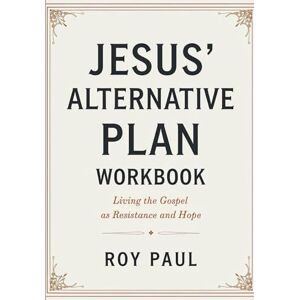 Paul, Roy Jesus's Alternative Plan Workbook: Living The Gospel As Resistance And Hope Paul, Roy Jesus's Alternative Plan Workbook: Living The Gospel As Resistance And Hope