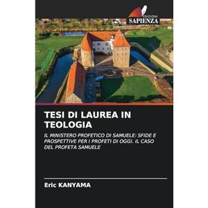 KANYAMA, Eric TESI DI LAUREA IN TEOLOGIA: IL MINISTERO PROFETICO DI SAMUELE: SFIDE E PROSPETTIVE PER I PROFETI DI OGGI. IL CASO DEL PROFETA SAMUELE KANYAMA, Eric TESI DI LAUREA IN TEOLOGIA: IL MINISTERO PROFETICO DI SAMUELE: SFIDE E PROSPETTIVE PER I PROFETI DI OGGI. IL CASO DEL PROFETA SAMUELE