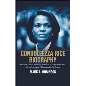 Robinson CONDOLEEZZA RICE BIOGRAPHY: The First African American Woman U.S. Secretary of State – From Segregated Alabama to Global Power Robinson CONDOLEEZZA RICE BIOGRAPHY: The First African American Woman U.S. Secretary of State – From Segregated Alabama to Global Power