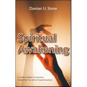 Stone, Damian U. Spiritual Awakening A Journey to Higher Consciousness Awaken Your True Self and Expand Awareness (Health and Wellness Meditation, Spirituality and Astrology Guidebooks) Stone, Damian U. Spiritual Awakening A Journey to Higher Consciousness Awaken Your True Self and Expand Awareness (Health and Wellness Meditation, Spirituality and Astrology Guidebooks)