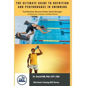 Hill, Dr. David The Ultimate Guide to Nutrition and Performance in Swimming: Fuel Smarter, Recover Faster, Swim Stronger (Elite Swim Training (EST)) Hill, Dr. David The Ultimate Guide to Nutrition and Performance in Swimming: Fuel Smarter, Recover Faster, Swim Stronger (Elite Swim Training (EST))