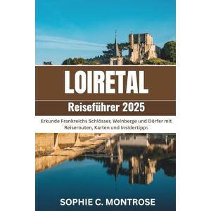 Montrose, Sophie C. Loiretal Reiseführer 2025: Erkunde Frankreichs Schlösser, Weinberge und Dörfer mit Reiserouten, Karten und Insidertipps (Die Smarte Entdecker-Reihe) Montrose, Sophie C. Loiretal Reiseführer 2025: Erkunde Frankreichs Schlösser, Weinberge und Dörfer mit Reiserouten, Karten und Insidertipps (Die Smarte Entdecker-Reihe)