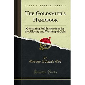 Welch, Alfred The Goldsmith's Handbook: Containing Full Instructions for the Alloying and Working of Gold (Classic Reprint) Welch, Alfred The Goldsmith's Handbook: Containing Full Instructions for the Alloying and Working of Gold (Classic Reprint)