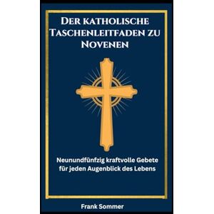 Sommer, Frank Der katholische Taschenleitfaden zu Novenen: Neunundfünfzig kraftvolle Gebete für jeden Augenblick des Lebens (United in Prayer: Catholic Novenas Across Languages) Sommer, Frank Der katholische Taschenleitfaden zu Novenen: Neunundfünfzig kraftvolle Gebete für jeden Augenblick des Lebens (United in Prayer: Catholic Novenas Across Languages)