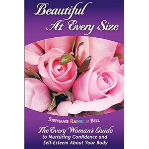 Bell, Stephanie Rainbow Beautiful At Every Size, The Every Woman's Guide to Nurturing Confidence & Self-Esteem About Your Body: The Every Woman's Guide to Nurturing Confidence & Self-Esteem About Your Body: Volume 1 Bell, Stephanie Rainbow Beautiful At Every Size, The Every Woman's Guide to Nurturing Confidence & Self-Esteem About Your Body: The Every Woman's Guide to Nurturing Confidence & Self-Esteem About Your Body: Volume 1