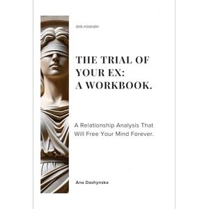Dashynska, Ana The Trial of Your Ex: a workbook: A Relationship Analysis That Will Free Your Mind Forever (Self-Help Workbooks) Dashynska, Ana The Trial of Your Ex: a workbook: A Relationship Analysis That Will Free Your Mind Forever (Self-Help Workbooks)