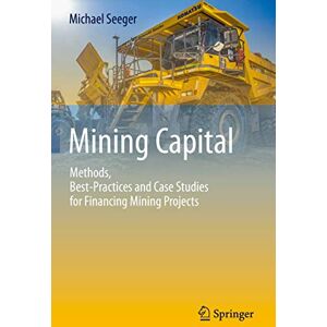 Seeger, Michael Mining Capital: Methods, Best-Practices and Case Studies for Financing Mining Projects Seeger, Michael Mining Capital: Methods, Best-Practices and Case Studies for Financing Mining Projects