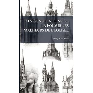 Bovet, François de Les Consolations De La Foi Sur Les Malheurs De L'eglise... Bovet, François de Les Consolations De La Foi Sur Les Malheurs De L'eglise...