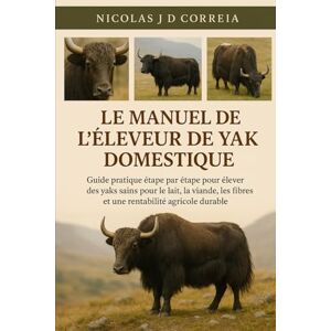 J.D CORREIA, NICOLAS LE MANUEL DE L'ÉLEVEUR DE YAK DOMESTIQUE: Guide pratique étape par étape pour élever des yaks sains pour le lait, la viande, les fibres et une rentabilité agricole durable J.D CORREIA, NICOLAS LE MANUEL DE L'ÉLEVEUR DE YAK DOMESTIQUE: Guide pratique étape par étape pour élever des yaks sains pour le lait, la viande, les fibres et une rentabilité agricole durable