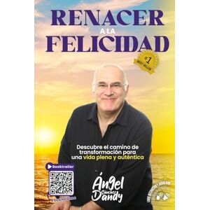 Sánchez (Dandy), Ángel Renacer a la Felicidad: Descubre el camino de transformación para una vida plena y auténtica Sánchez (Dandy), Ángel Renacer a la Felicidad: Descubre el camino de transformación para una vida plena y auténtica