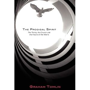 Graham Tomlin The Prodigal Spirit: The Trinity, the Church and the Future of the World Graham Tomlin The Prodigal Spirit: The Trinity, the Church and the Future of the World