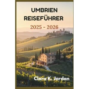 K. Jordan, Clara UMBRIEN REISEFÜHRER 2025 2026: Entdecken Sie verborgene Schätze, atemberaubende Landschaften und zeitlose Traditionen, die das Herz Italiens ausmachen K. Jordan, Clara UMBRIEN REISEFÜHRER 2025 2026: Entdecken Sie verborgene Schätze, atemberaubende Landschaften und zeitlose Traditionen, die das Herz Italiens ausmachen