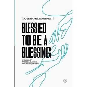 Martinez, Jose Daniel Blessed to be a blessing: A MANUAL OF FREEDOM, BLESSING, AND HEALING Martinez, Jose Daniel Blessed to be a blessing: A MANUAL OF FREEDOM, BLESSING, AND HEALING