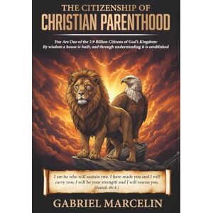 Marcelin, Mr. Gabriel The Citizenship of Christian Parenthood: You Are One of the 2.9 billion Citizens of God’s Kingdom, By wisdom a house is built, and through understanding it is established Marcelin, Mr. Gabriel The Citizenship of Christian Parenthood: You Are One of the 2.9 billion Citizens of God’s Kingdom, By wisdom a house is built, and through understanding it is established