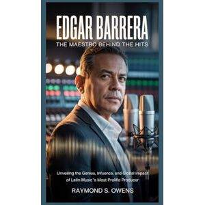 S. Owens, Raymond Edgar Barrera: The Maestro Behind the Hits: Unveiling the Genius, Influence, and Global Impact of Latin Music’s Most Prolific Producer S. Owens, Raymond Edgar Barrera: The Maestro Behind the Hits: Unveiling the Genius, Influence, and Global Impact of Latin Music’s Most Prolific Producer