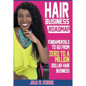 Strunk, Julia Hair Business Roadmap: Fundamentals To Go From Zero To A Million Dollar Hair Business Strunk, Julia Hair Business Roadmap: Fundamentals To Go From Zero To A Million Dollar Hair Business