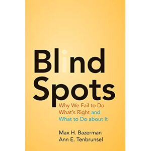 Bazerman, Max H. Blind Spots: Why We Fail to Do What's Right and What to Do about It Bazerman, Max H. Blind Spots: Why We Fail to Do What's Right and What to Do about It