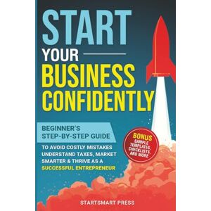 StartSmart Press Start Your Business Confidently: Beginner's Step-by-Step Guide to Avoid Costly Mistakes, Understand Taxes, Market Smarter, & Thrive as a Successful Entrepreneur StartSmart Press Start Your Business Confidently: Beginner's Step-by-Step Guide to Avoid Costly Mistakes, Understand Taxes, Market Smarter, & Thrive as a Successful Entrepreneur