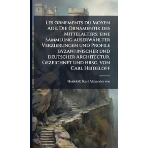 Heideloff, Karl Alexander Von Les ornements du Moyen Age. Die Ornamentik des Mittelalters; eine Sammlung auserwählter Verzierungen und Profile byzantinischer und deutscher Architectur. Gezeichnet und hrsg. von Carl Heideloff Heideloff, Karl Alexander Von Les ornements du Moyen Age. Die Ornamentik des Mittelalters; eine Sammlung auserwählter Verzierungen und Profile byzantinischer und deutscher Architectur. Gezeichnet und hrsg. von Carl Heideloff