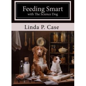 Case, Linda P. Feeding Smart with The Science Dog Case, Linda P. Feeding Smart with The Science Dog