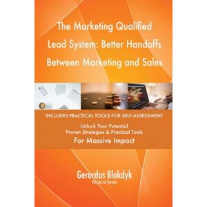 Gerardus Blokdyk - The Art of Service The Marketing Qualified Lead System: Better Handoffs Between Marketing and Sales Gerardus Blokdyk - The Art of Service The Marketing Qualified Lead System: Better Handoffs Between Marketing and Sales