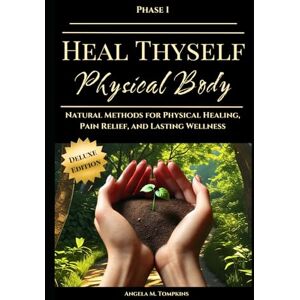 Tompkins, Angela M. Heal Thyself Physical Body: Natural Methods for Physical Healing, Pain Relief, and Lasting Wellness (The Heal Thyself Series) Tompkins, Angela M. Heal Thyself Physical Body: Natural Methods for Physical Healing, Pain Relief, and Lasting Wellness (The Heal Thyself Series)
