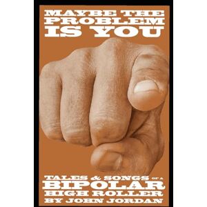 Jordan, John Maybe the Problem is You: Tales & Songs of a Bipolar High Roller Jordan, John Maybe the Problem is You: Tales & Songs of a Bipolar High Roller