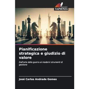 Andrade Gomes, José Carlos Pianificazione strategica e giudizio di valore: Dall'arte della guerra ai moderni strumenti di gestione Andrade Gomes, José Carlos Pianificazione strategica e giudizio di valore: Dall'arte della guerra ai moderni strumenti di gestione