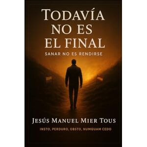 Mier Tous, Jesus Manuel Todavía no es el final: Sanar No Es Rendirse Mier Tous, Jesus Manuel Todavía no es el final: Sanar No Es Rendirse