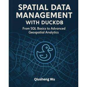 Wu, Qiusheng Spatial Data Management with DuckDB: From SQL Basics to Advanced Geospatial Analytics Wu, Qiusheng Spatial Data Management with DuckDB: From SQL Basics to Advanced Geospatial Analytics