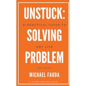 Fauda, Michael Unstuck: A Practical Guide to Solving Any Life Problem: Simple Frameworks for Getting Through What’s Holding You Back Fauda, Michael Unstuck: A Practical Guide to Solving Any Life Problem: Simple Frameworks for Getting Through What’s Holding You Back