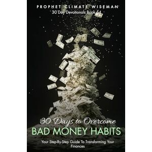 Wiseman, Prophet Climate 30 Days to Overcome Bad Money Habits: Your Step-By-Step Guide to Breaking Financial Struggles and Transforming Your Finances (30 Day Devotionals) Wiseman, Prophet Climate 30 Days to Overcome Bad Money Habits: Your Step-By-Step Guide to Breaking Financial Struggles and Transforming Your Finances (30 Day Devotionals)