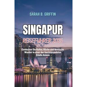 Griffin SINGAPUR REISEFÜHRER 2025: Entdecken Sie Kultur, Küche und ikonische Wunder in einer der faszinierendsten Städte Asiens Griffin SINGAPUR REISEFÜHRER 2025: Entdecken Sie Kultur, Küche und ikonische Wunder in einer der faszinierendsten Städte Asiens