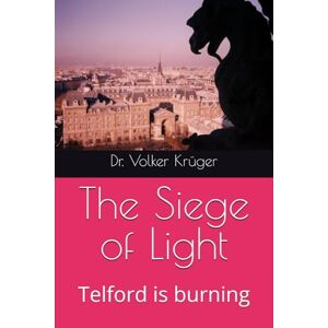 Krüger, Dr. Volker The Siege of Light: Telford is burning: 2 (KINGDOMS AT WAR THE TELFORD SAGA) Krüger, Dr. Volker The Siege of Light: Telford is burning: 2 (KINGDOMS AT WAR THE TELFORD SAGA)