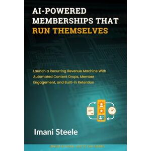 Steele, Imani AI-Powered Memberships That Run Themselves: Launch a Recurring Revenue Machine With Automated Content Drops, Member Engagement, and Built-In Retention (Automate & Elevate Series) Steele, Imani AI-Powered Memberships That Run Themselves: Launch a Recurring Revenue Machine With Automated Content Drops, Member Engagement, and Built-In Retention (Automate & Elevate Series)