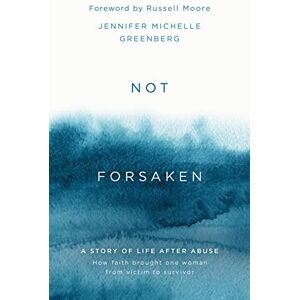 Jennifer Michelle Greenberg Not Forsaken: A Story of Life After Abuse: How Faith Brought One Woman From Victim to Survivor Jennifer Michelle Greenberg Not Forsaken: A Story of Life After Abuse: How Faith Brought One Woman From Victim to Survivor