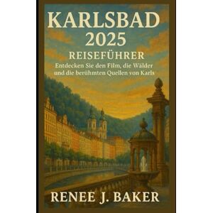 Baker, Renee J Karlsbad 2025 Reiseführer: Entdecken Sie den Film, die Wälder und die berühmten Quellen von Karlsbad Baker, Renee J Karlsbad 2025 Reiseführer: Entdecken Sie den Film, die Wälder und die berühmten Quellen von Karlsbad
