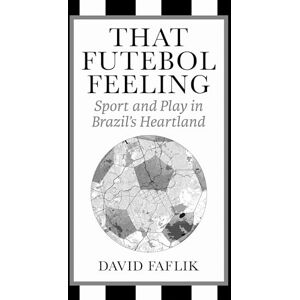Faflik, David That Futebol Feeling: Sport and Play in Brazil's Heartland Faflik, David That Futebol Feeling: Sport and Play in Brazil's Heartland